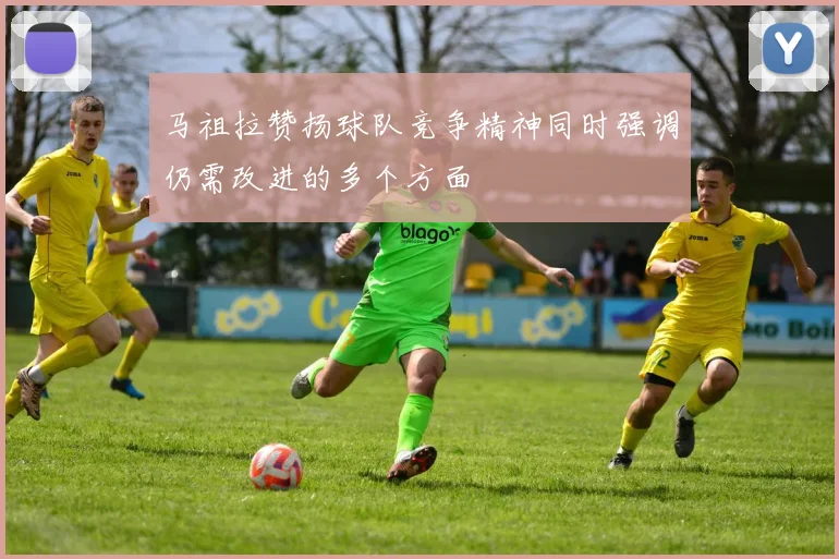 马祖拉赞扬球队竞争精神同时强调仍需改进的多个方面